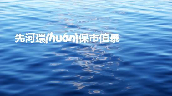 先河環(huán)保市值暴漲，環(huán)保產業(yè)或將迎來風口